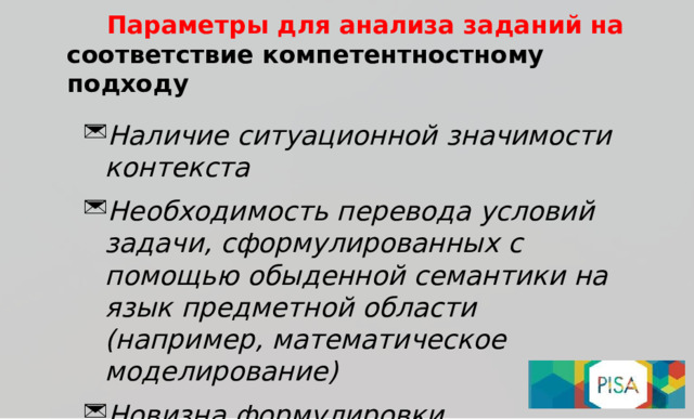Параме т ры  д ля  а н ал и за  зада н и й  н а соотв е тст в ие  ко м пете н т н о ст н о м у  по д хо д у Н аличие ситуационной  з на ч и м ости  к онт е к ста Н ео б х одимо с ть  пер е вода усло в ий з ада ч и, сфор м у л ированных  с  по м о щ ью обыд е нной се м антики  на я з ык  пред м е т ной  о б ласти ( на п ри м ер ,  м атемати ч ес к ое  м од е лирование) Н ови з на  фор м у лиров к и з ада ч и, неопред е л е нно с ть 