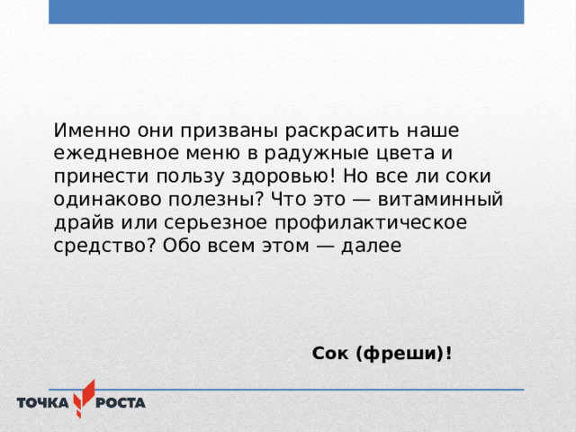 Именно они призваны раскрасить наше ежедневное меню в радужные цвета и принести пользу здоровью! Но все ли соки одинаково полезны? Что это — витаминный драйв или серьезное профилактическое средство? Обо всем этом — далее   Сок (фреши)! 