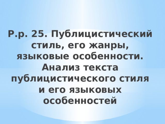 Р.р. 25. Публицистический стиль, его жанры, языковые особенности. Анализ текста публицистического стиля и его языковых  особенностей 