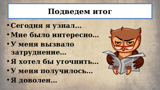 Подведем итог Сегодня я узнал… Мне было интересно… У меня вызвало затруднение… Я хотел бы уточнить… У меня получилось… Я доволен… 