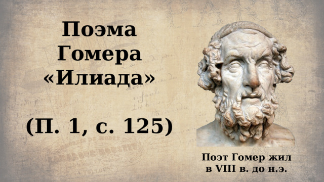 Поэма Гомера  «Илиада»   (П. 1, с. 125) Поэт Гомер жил в VIII в. до н.э. 