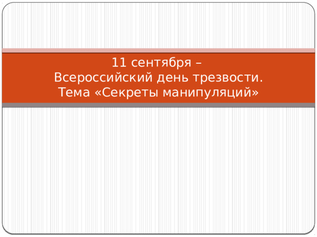 11 сентября –  Всероссийский день трезвости.  Тема «Секреты манипуляций» 