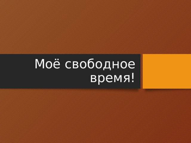 Моё свободное время! 