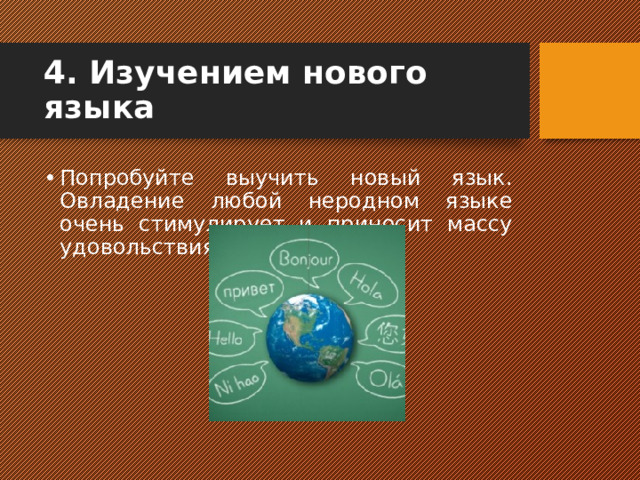 4. Изучением нового языка   Попробуйте выучить новый язык. Овладение любой неродном языке очень стимулирует и приносит массу удовольствия.  