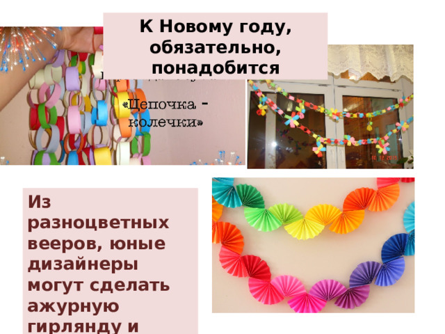 К Новому году, обязательно, понадобится Из разноцветных вееров, юные дизайнеры могут сделать ажурную гирлянду и украсить ею новогоднюю ёлочку! 