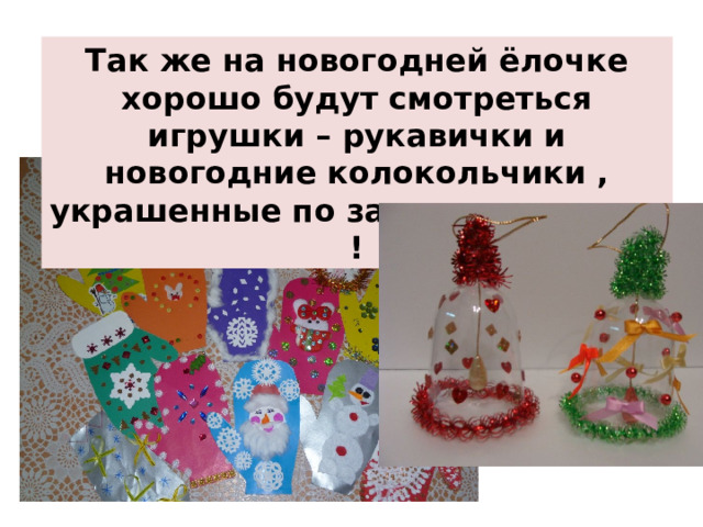 Так же на новогодней ёлочке хорошо будут смотреться игрушки – рукавички и новогодние колокольчики , украшенные по замыслу малыша ! 
