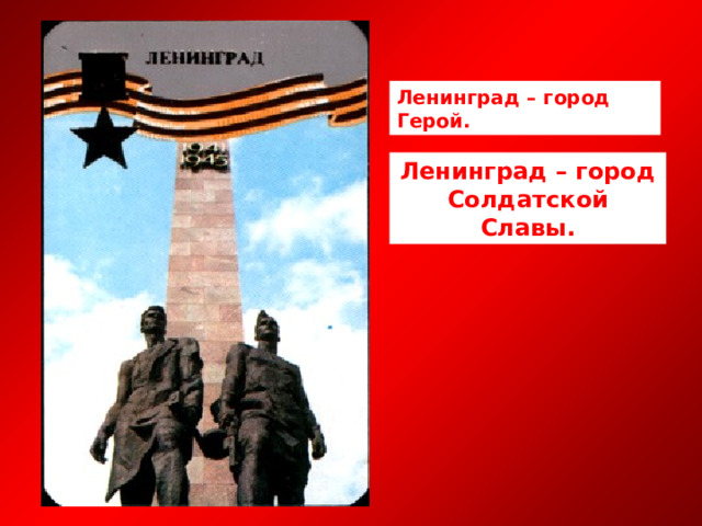 Ленинград – город Герой. Ленинград – город Солдатской Славы. 