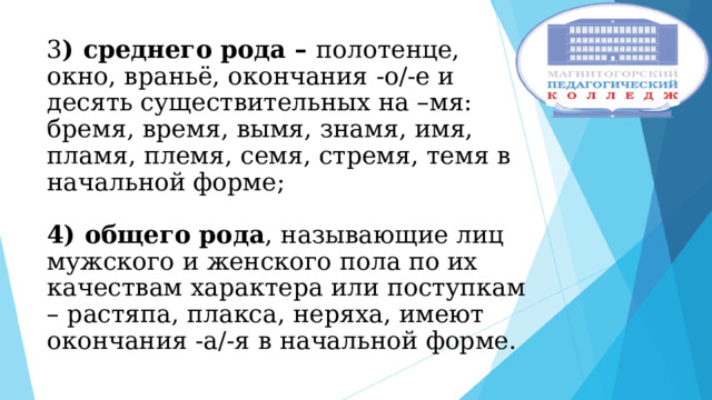 3 ) среднего рода – полотенце, окно, враньё, окончания -о/-е и десять существительных на –мя: бремя, время, вымя, знамя, имя, пламя, племя, семя, стремя, темя в начальной форме;   4) общего рода , называющие лиц мужского и женского пола по их качествам характера или поступкам – растяпа, плакса, неряха, имеют окончания -а/-я в начальной форме. 