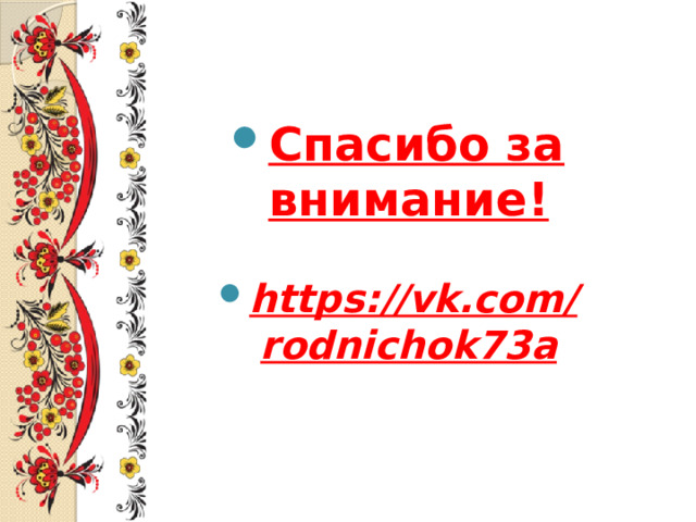 Спасибо за внимание! https://vk.com/rodnichok73a 