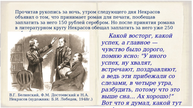 Прочитав рукопись за ночь, утром следующего дня Некрасов объявил о том, что принимает роман для печати, пообещав заплатить за него 150 рублей серебром. Но после принятия романа в литературном кругу Некрасов обещал заплатить за него уже 250 рублей.  Какой восторг, какой успех, а главное — чувство было дорого, помню ясно: 