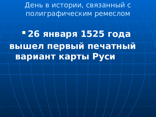 День в истории, связанный с полиграфическим ремеслом   26 января 1525 года вышел первый печатный вариант карты Руси 