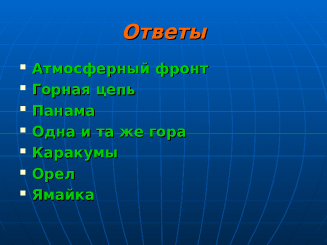 Ответы Атмосферный фронт Горная цепь Панама Одна и та же гора Каракумы Орел Ямайка 