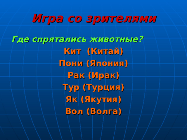 Игра со зрителями Где спрятались животные? Кит (Китай) Пони (Япония) Рак (Ирак) Тур (Турция) Як (Якутия) Вол (Волга) 