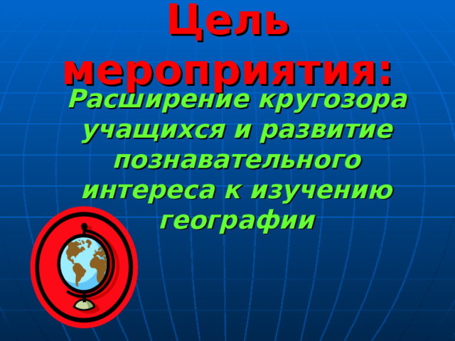 Цель мероприятия:  Расширение кругозора учащихся и развитие познавательного интереса к изучению географии 