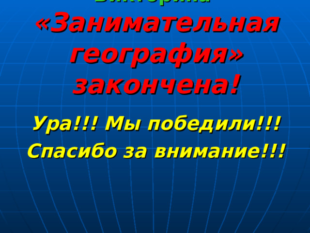  Викторина   «Занимательная география» закончена!   Ура!!! Мы победили!!! Спасибо за внимание!!! 