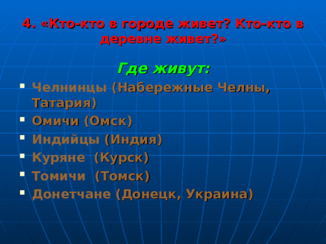 4. «Кто-кто в городе живет? Кто-кто в деревне живет?» Где живут: Челнинцы (Набережные Челны, Татария) Омичи (Омск) Индийцы (Индия) Куряне (Курск) Томичи (Томск) Донетчане (Донецк, Украина) 