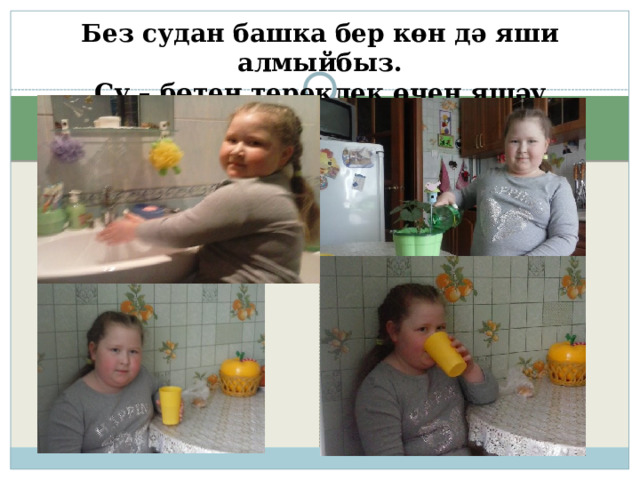 Без судан башка бер көн дә яши алмыйбыз. Су – бөтен тереклек өчен яшәү чыганагы ул . 
