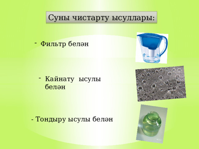 Суны чистарту ысуллары: Фильтр белән Кайнату ысулы белән - Тондыру ысулы белән 