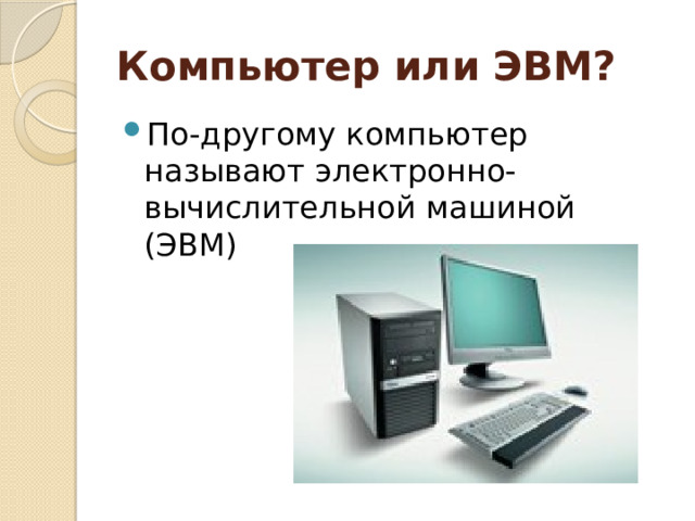 Компьютер или ЭВМ? По-другому компьютер называют электронно-вычислительной машиной (ЭВМ) 