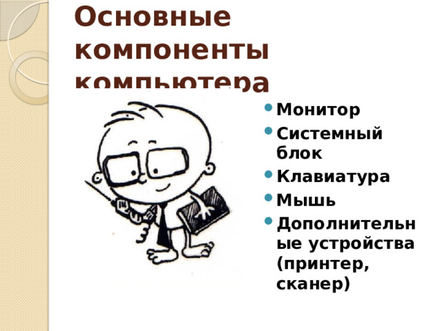 Основные компоненты компьютера Монитор Системный блок Клавиатура Мышь Дополнительные устройства (принтер, сканер) 