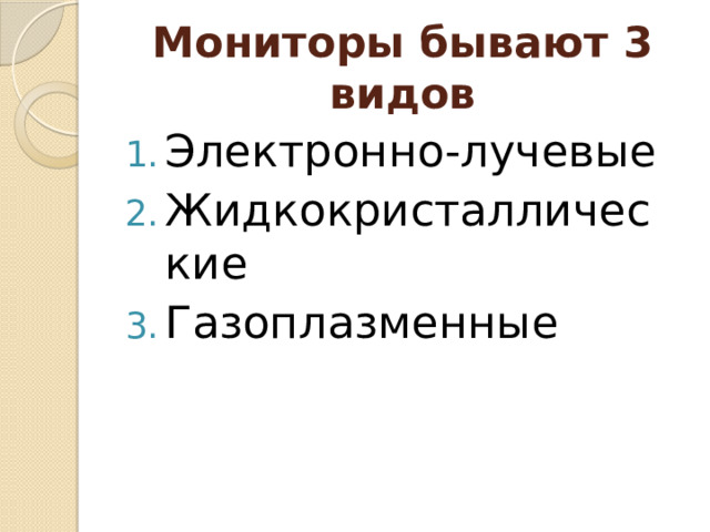 Мониторы бывают 3 видов Электронно-лучевые Жидкокристаллические Газоплазменные 