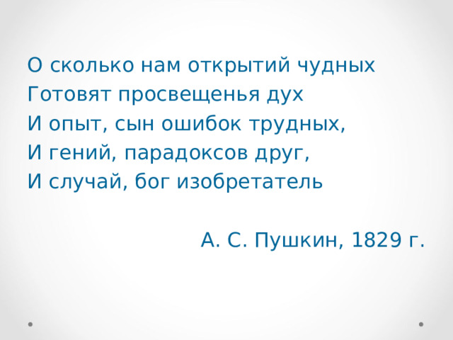 О сколько нам открытий чудных Готовят просвещенья дух И опыт, сын ошибок трудных, И гений, парадоксов друг, И случай, бог изобретатель  А. С. Пушкин, 1829 г. 