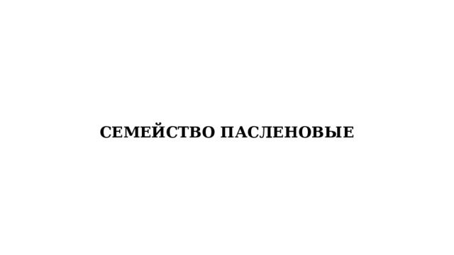 СЕМЕЙСТВО ПАСЛЕНОВЫЕ 