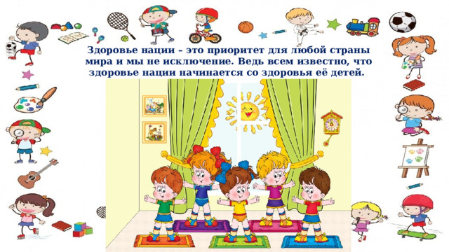 Здоровье нации – это приоритет для любой страны мира и мы не исключение. Ведь всем известно, что здоровье нации начинается со здоровья её детей.  