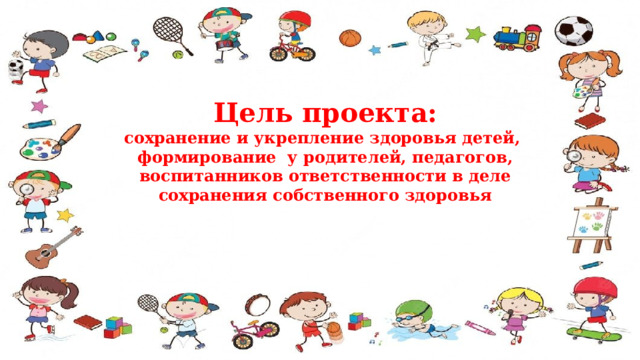 Цель проекта:  сохранение и укрепление здоровья детей, формирование у родителей, педагогов, воспитанников ответственности в деле сохранения собственного здоровья 