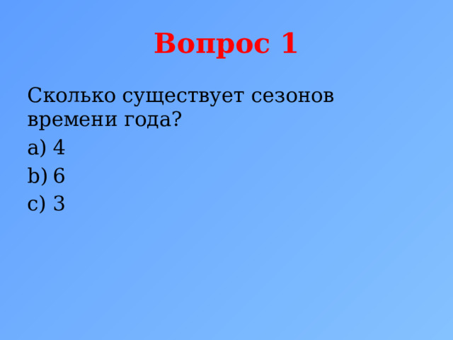 Вопрос 1 Сколько существует сезонов времени года? 4 6 3 