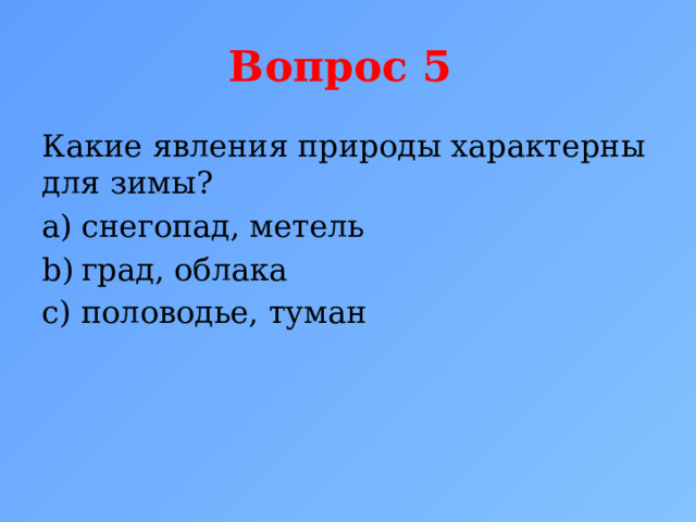 Вопрос 5 Какие явления природы характерны для зимы? снегопад, метель град, облака половодье, туман 