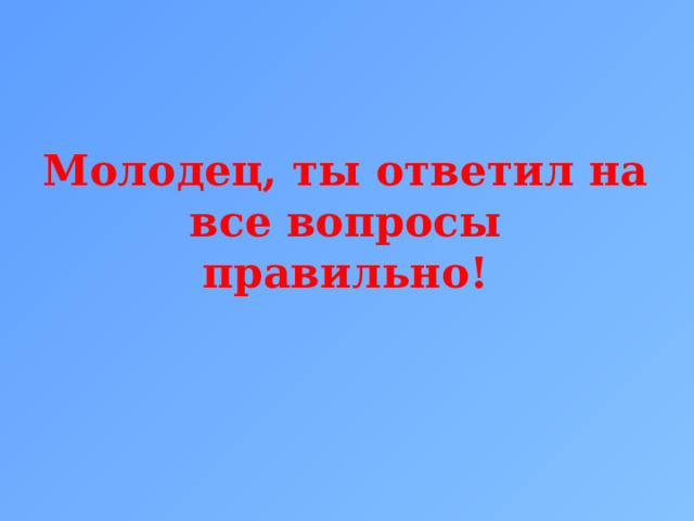 Молодец, ты ответил на все вопросы правильно! 