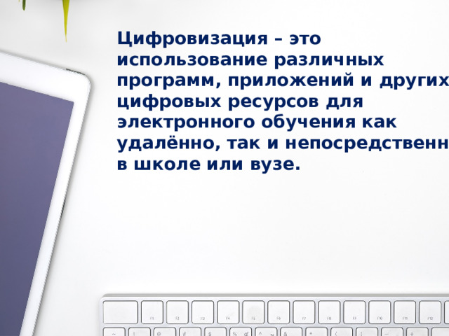 Цифровизация – это использование различных программ, приложений и других цифровых ресурсов для электронного обучения как удалённо, так и непосредственно в школе или вузе. 