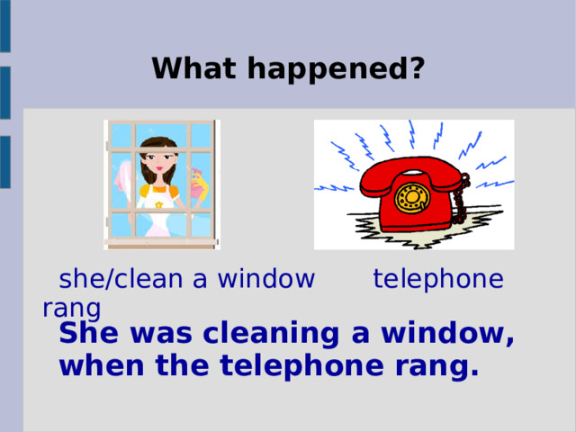 What happened?  she/clean a window  telephone rang She was cleaning a window, when the telephone rang. 