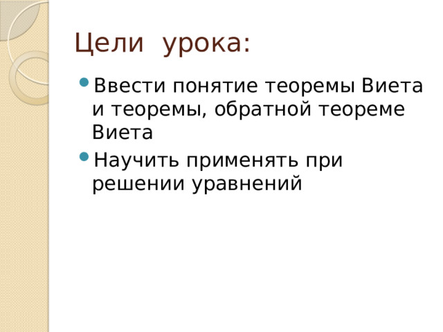 Цели урока: Ввести понятие теоремы Виета и теоремы, обратной теореме Виета Научить применять при решении уравнений 