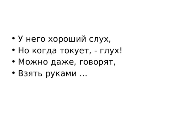 У него хороший слух, Но когда токует, - глух! Можно даже, говорят, Взять руками … 