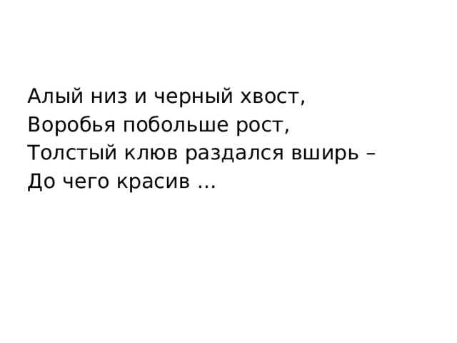 Алый низ и черный хвост, Воробья побольше рост, Толстый клюв раздался вширь – До чего красив … 