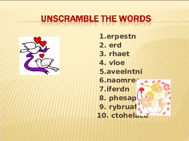  1.erpestn  2. erd  3. rhaet  4. vloe  5.aveelntni  6.naomrec  7.iferdn  8. phesapisn  9. rybruafe  10. ctohelaco 