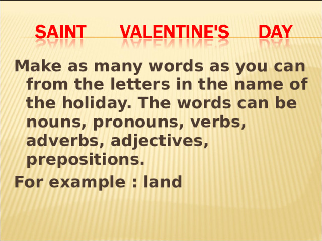 Make as many words as you can from the letters in the name of the holiday. The words can be nouns, pronouns, verbs, adverbs, adjectives, prepositions. For example : land 