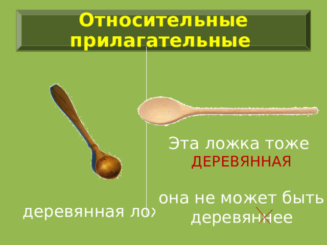 Относительные прилагательные Эта ложка тоже ДЕРЕВЯННАЯ она не может быть деревяннее деревянная ложка 