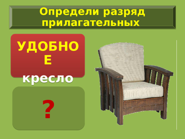 Определи разряд прилагательных  УДОБНОЕ кресло ? 