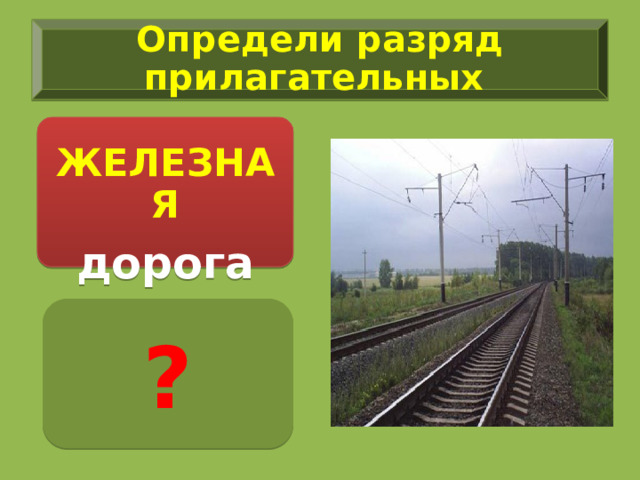 Определи разряд прилагательных  ЖЕЛЕЗНАЯ дорога ? 