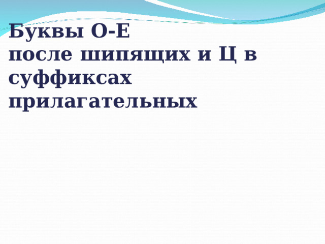  Буквы О-Е  после шипящих и Ц в суффиксах прилагательных 