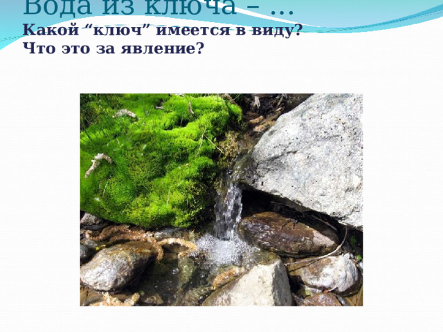   Вода из ключа – ...  Какой “ключ” имеется в виду?  Что это за явление?   