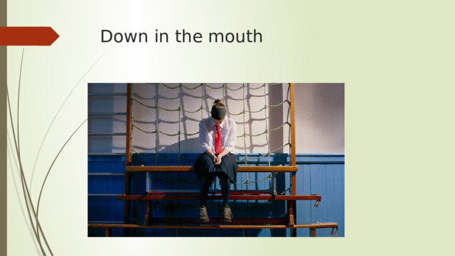 Down in the mouth 