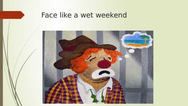 Face like a wet weekend 