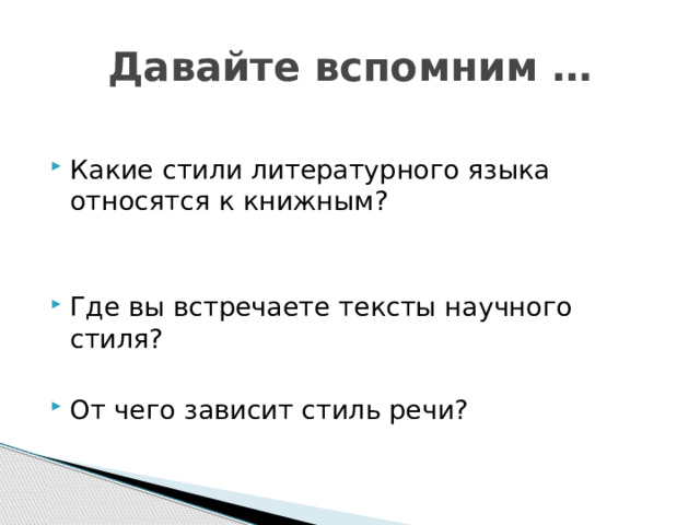 Давайте вспомним … Какие стили литературного языка относятся к книжным? Где вы встречаете тексты научного стиля? От чего зависит стиль речи? 