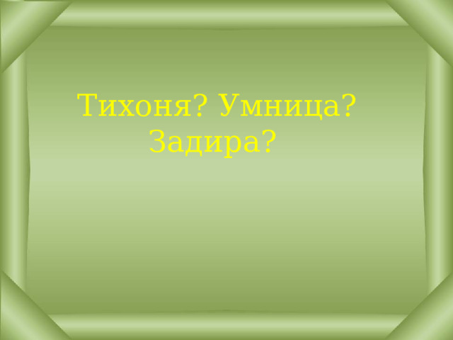 Тихоня? Умница? Задира? 