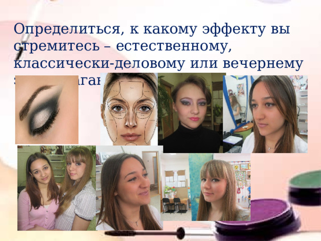 Определиться, к какому эффекту вы стремитесь – естественному, классически-деловому или вечернему экстравагантному варианту макияжа 