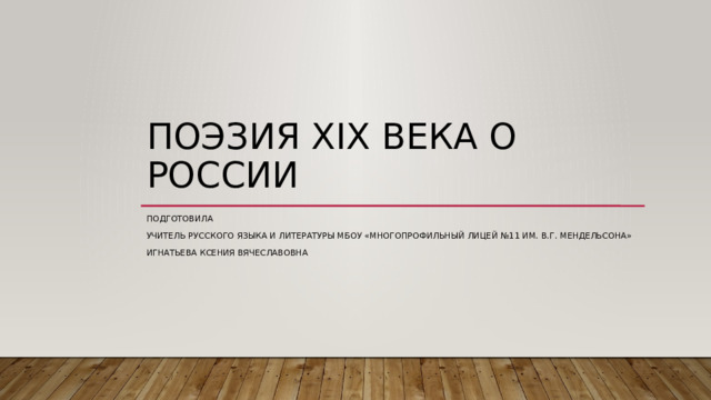Поэзия XIX века о России Подготовила учитель русского языка и литературы МБОУ «Многопрофильный лицей №11 им. В.Г. Мендельсона» Игнатьева Ксения Вячеславовна 